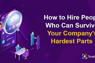 How to Hire People Who Can Survive Your Company’s Hardest Parts