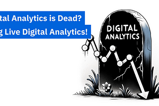 Digital Analytics is Dead? Long Live Digital Analytics