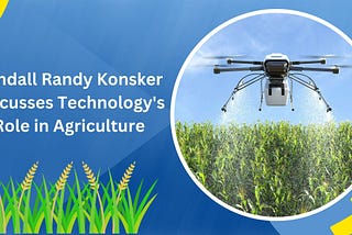 Randall Randy Konsker Discusses Technology’s Role in Agriculture