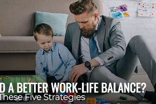 Need a Better Work-Life Balance? Try These Five Strategies