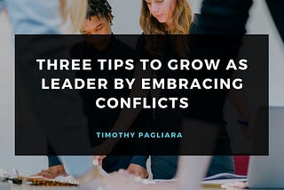 Three Tips to Grow as Leader by Embracing Conflicts
