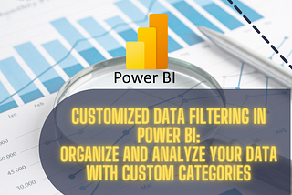 Customized Data Filtering in Power BI: Organize and Analyze Your Data with Custom Categories