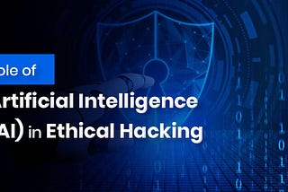 Role of Artificial Intelligence (AI) in Ethical Hacking