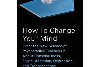 I Read Michael Pollan’s ‘How to Change Your Mind’.