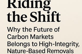 Riding the Shift: Why the Future of Carbon Markets Belongs to High-Integrity, Nature-Based Removals