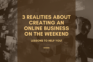 3 Realities About Creating an Online Business on The Weekend
