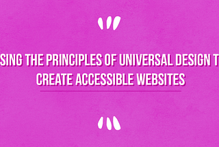 “Using the Principles of Universal Design to Create Accessible Websites” written out