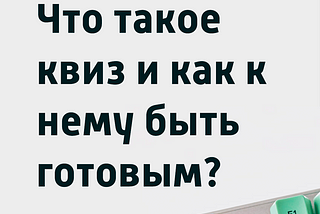 Что такое квиз и как быть к нему готовым?