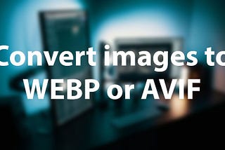 Convert your images to WEBP or AVIF