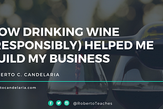 How Drinking Wine (responsibly) Helped Me Build My Business