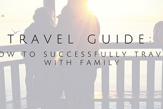 Travel Guide: How To Successfully Travel With Family