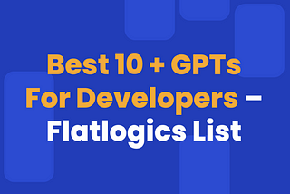 Best 10 + GPTs For Developers — Flatlogics List