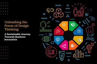 Unleashing the Power of Design Thinking: A Sustainable Journey Towards Business Innovation