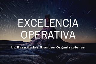 Serie Excelencia Operativa: la base de las Grandes Organizaciones