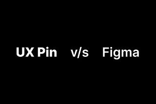 A tale of two tools — UX Pin and Figma