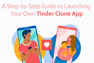 A Step-by-Step Guide to Launching Your Own Tinder Clone App