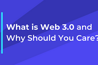 What is Web 3.0 and Why Should You Care?