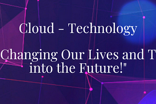 Revolutionary Cloud Technology: How it’s Changing Our Lives and Taking Us into the Future!