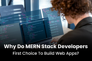 Why is MERN Stack developer’s First Choice to build Web Apps?