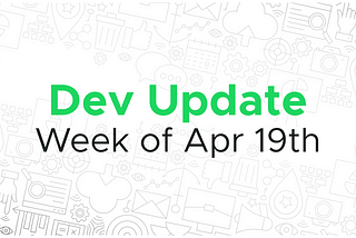 Dev update for the week of April 19th