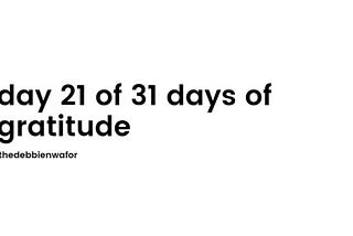 day 21 of 31 days of gratitude.