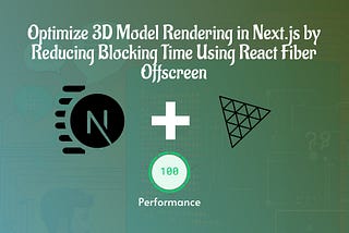 Optimizing 3D Model Rendering in Next.js by Reducing Blocking Time Using React Fiber Offscreen