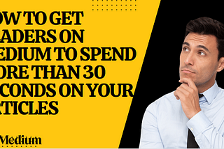 How to Get Readers on Medium to Spend More Than 30 seconds on Your articles