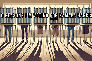 6 reasons I’m voting FOR Kamala Harris