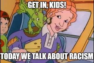 A meme of Ms. Frizzle on the Magic School Bus. Captioned words on top say, “get in, kids!” Bottom wording in white says, “today we talk about racism”