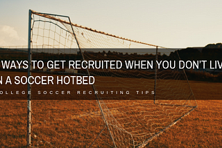 5 Ways to Get Recruited When You Don’t Live in a Soccer Hotbed