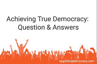 Achieving True Democracy: Questions and Answers