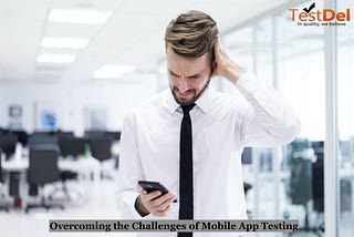 The Top Challenges of Mobile App Testing and How to Overcome Them