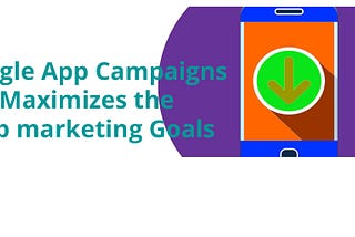 Google App Campaigns maximizes the app Marketing goals