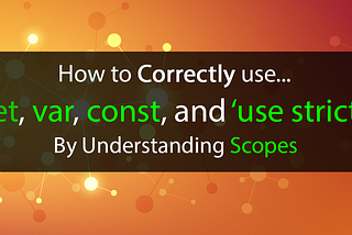 How to CORRECTLY use let, var, const, and ‘use strict’ by Understanding Scopes