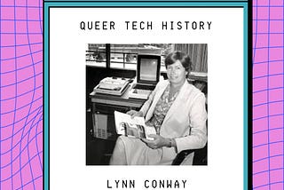 Queer Tech History / Lynn Conway