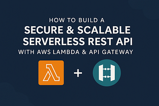 How to Build a Secure & Scalable Serverless REST API with AWS Lambda & API Gateway