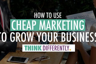 How to Use Cheap Marketing Tactics to Grow Your Business