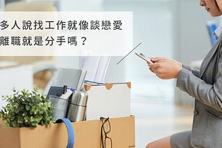 很多人說找工作就像談戀愛，那離職就是分手嗎？