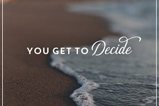 You Get To Decide