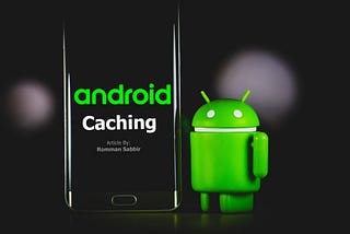Caching in Android: Strategies, Implementation, and Considerations for Optimal Performance