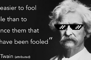 “It’s easier to fool people than to convince them that they have been fooled”