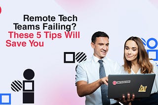 Remote Tech Teams Failing? These 5 Tips Will Save You