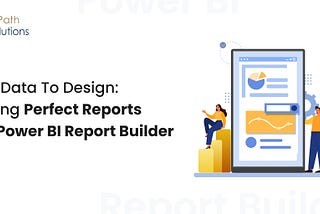 From Data to Design: Crafting Perfect Reports with Power BI Report Builder