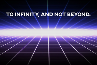 To Infinity, And Not Beyond.