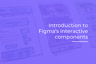Introduction to Figma’s interactive components