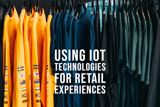 How IoT Technologies will improve your retail shopping experiences.