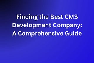 Finding the Best CMS Development Company: A Comprehensive Guide