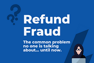 Refund Fraud — It’s more common than you think.