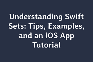 Understanding Swift Sets: Tips, Examples, and an iOS App Tutorial