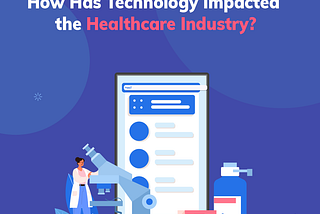 How Has Technology Impacted the Healthcare Industry?